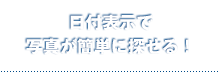 日付表示で
写真が簡単に探せる！